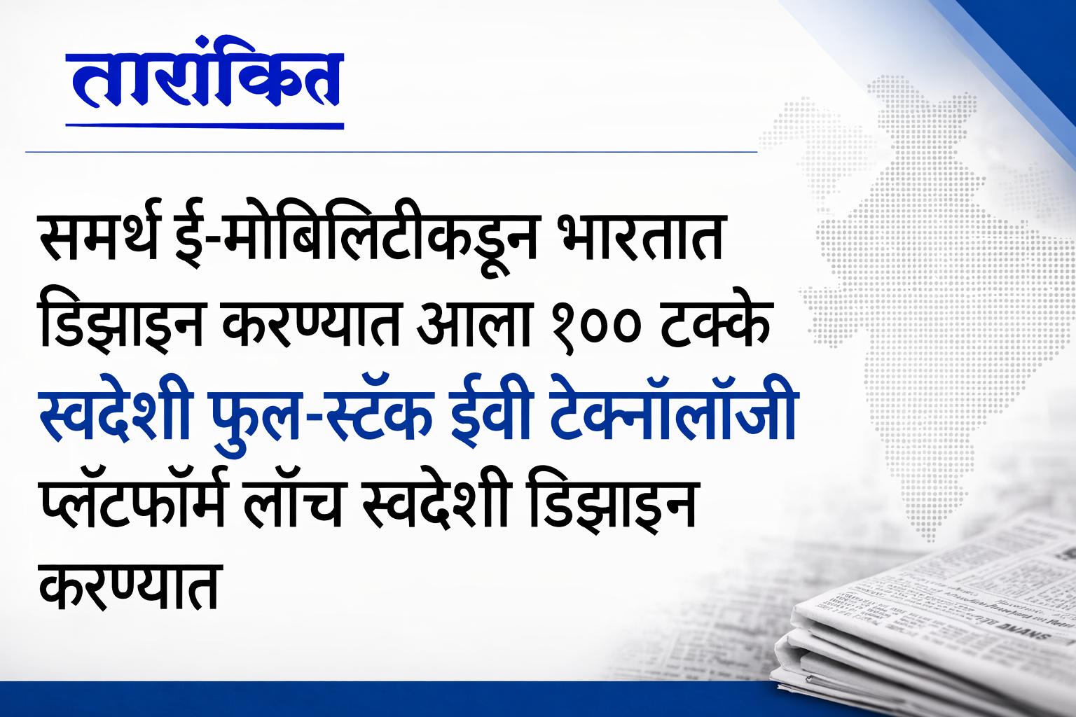 समर्थ ई-मोबिलिटीकडून भारतात डिझाइन करण्‍यात आलेला १०० टक्‍के स्‍वदेशी फुल-स्‍टॅक ईव्‍ही टेक्‍नॉलॉजी प्‍लॅटफॉर्म लाँच स्‍वदेशी डिझाइन करण्‍यात